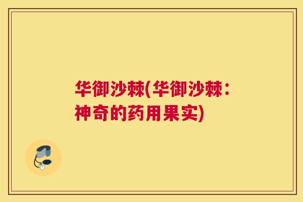 华御沙棘(华御沙棘：神奇的药用果实)