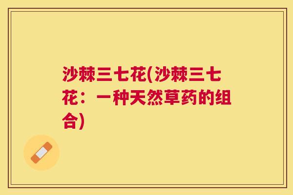 沙棘三七花(沙棘三七花：一种天然草药的组合)