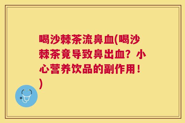 喝沙棘茶流鼻血(喝沙棘茶竟导致鼻出血？小心营养饮品的副作用！)