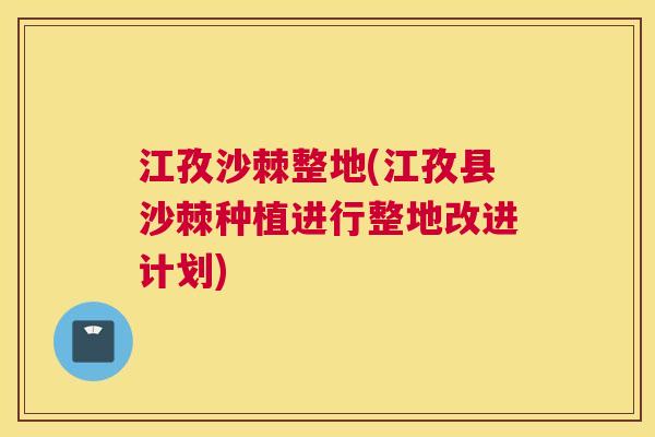 江孜沙棘整地(江孜县沙棘种植进行整地改进计划)