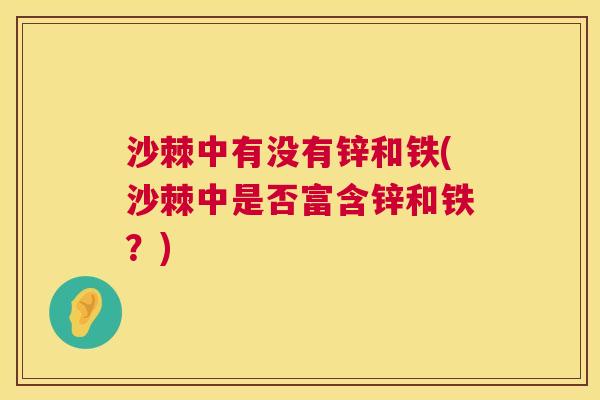沙棘中有没有锌和铁(沙棘中是否富含锌和铁？)