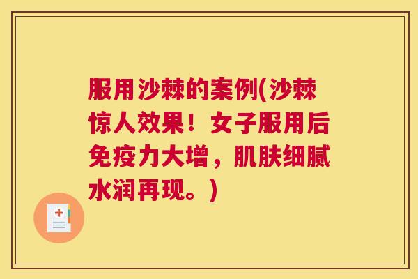 服用沙棘的案例(沙棘惊人效果！女子服用后免疫力大增，肌肤细腻水润再现。)