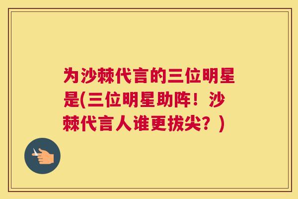 为沙棘代言的三位明星是(三位明星助阵!沙棘代言人谁更拔尖?)