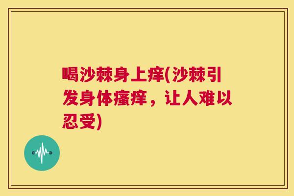喝沙棘身上痒(沙棘引发身体瘙痒，让人难以忍受)