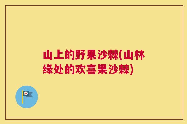 山上的野果沙棘(山林缘处的欢喜果沙棘)