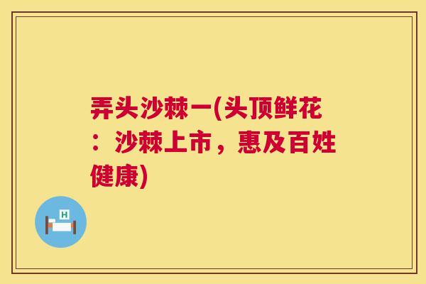 弄头沙棘一(头顶鲜花：沙棘上市，惠及百姓健康)