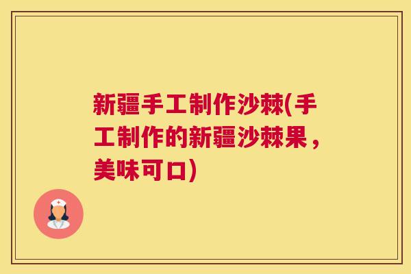 新疆手工制作沙棘(手工制作的新疆沙棘果，美味可口)