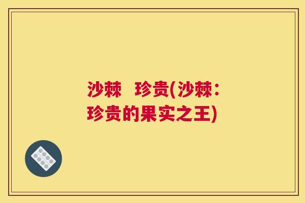 沙棘  珍贵(沙棘：珍贵的果实之王)