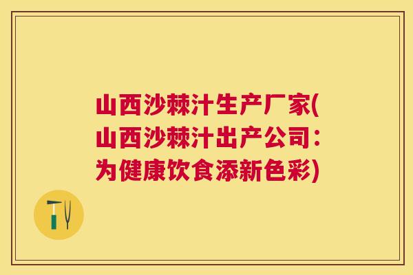 山西沙棘汁生产厂家(山西沙棘汁出产公司:为健康饮食添新色彩) 山西沙棘汁生产厂家(山西沙棘汁出产公司:为健康饮食添新色彩)
