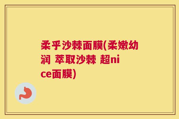 柔乎沙棘面膜(柔嫩幼润 萃取沙棘 超nice面膜) 柔乎沙棘面膜(柔嫩幼润 萃取沙棘 超nice面膜)