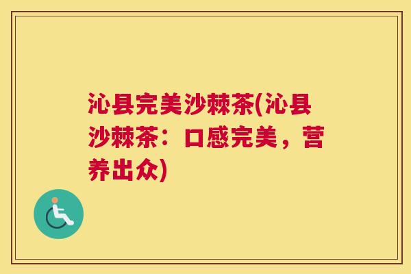 沁县完美沙棘茶(沁县沙棘茶：口感完美，营养出众)