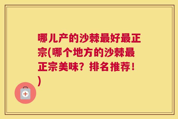 哪儿产的沙棘最好最正宗(哪个地方的沙棘最正宗美味？排名推荐！)