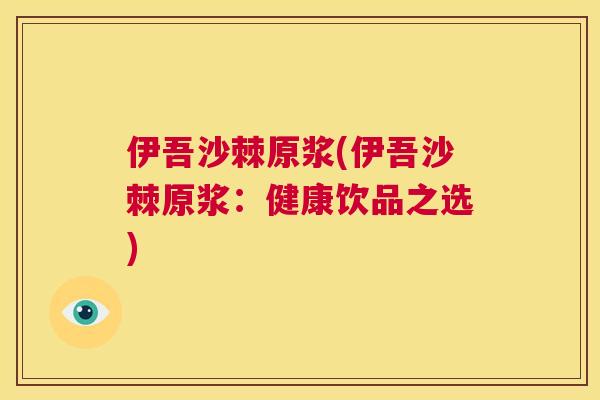 伊吾沙棘原浆(伊吾沙棘原浆：健康饮品之选)