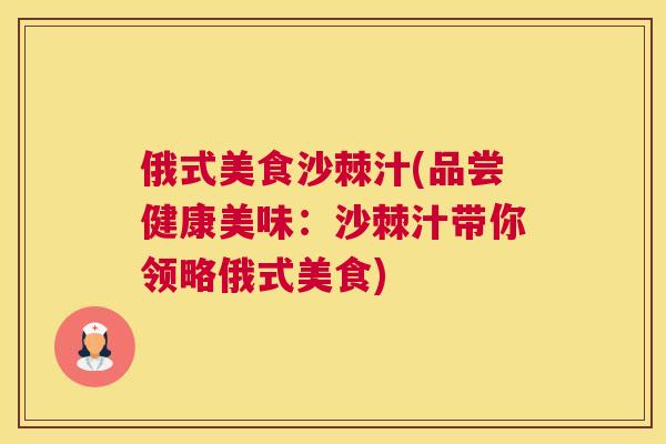 俄式美食沙棘汁(品尝健康美味：沙棘汁带你领略俄式美食)