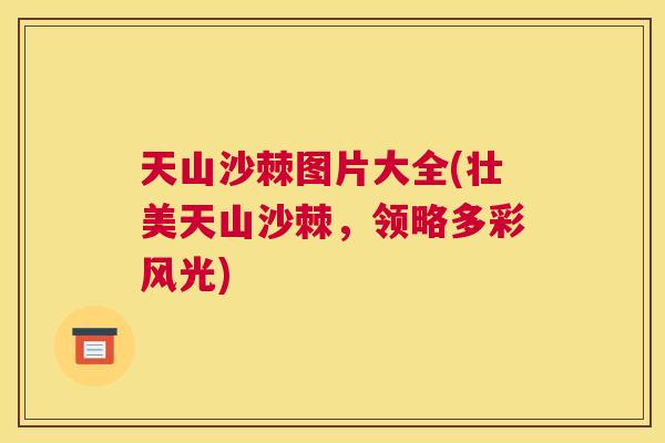 天山沙棘图片大全(壮美天山沙棘，领略多彩风光)