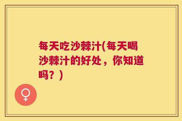 每天吃沙棘汁(每天喝沙棘汁的好处,你知道吗?)
