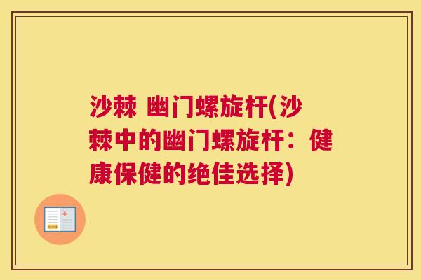 沙棘 幽门螺旋杆(沙棘中的幽门螺旋杆:健康保健的绝佳选择)