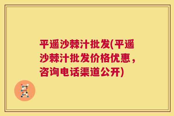 平遥沙棘汁批发(平遥沙棘汁批发价格优惠，咨询电话渠道公开)