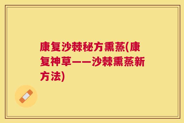 康复沙棘秘方熏蒸(康复神草——沙棘熏蒸新方法)