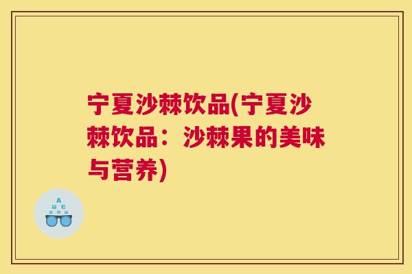 宁夏沙棘饮品(宁夏沙棘饮品：沙棘果的美味与营养)