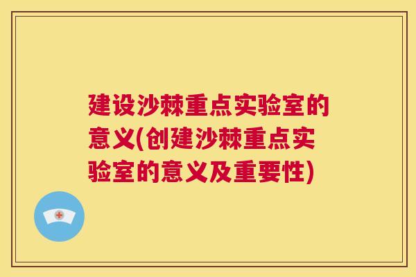 建设沙棘重点实验室的意义(创建沙棘重点实验室的意义及重要性)
