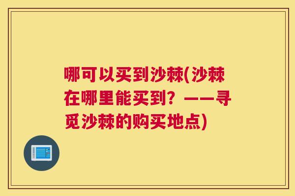 哪可以买到沙棘(沙棘在哪里能买到？——寻觅沙棘的购买地点)
