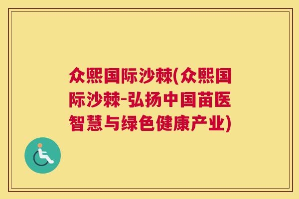 众熙国际沙棘(众熙国际沙棘-弘扬中国苗医智慧与绿色健康产业)