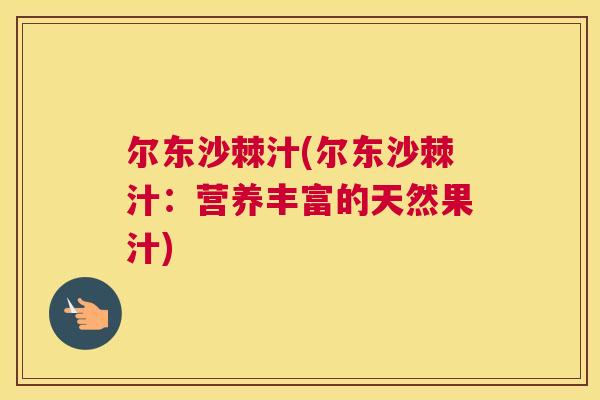 尔东沙棘汁(尔东沙棘汁：营养丰富的天然果汁)