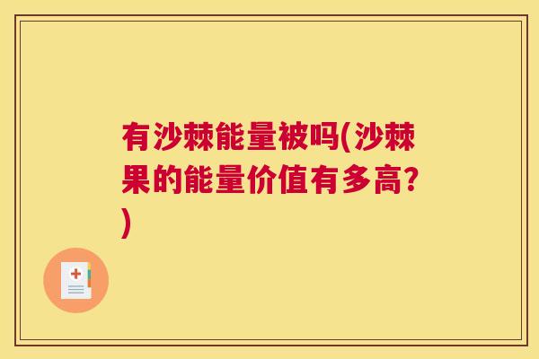 有沙棘能量被吗(沙棘果的能量价值有多高?)