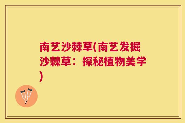 南艺沙棘草(南艺发掘沙棘草：探秘植物美学)