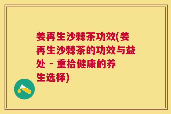 姜再生沙棘茶功效(姜再生沙棘茶的功效与益处 - 重拾健康的养生选择)
