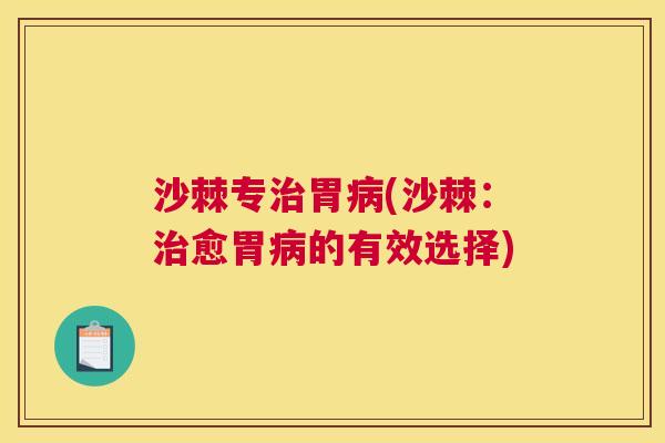 沙棘专治胃病(沙棘：治愈胃病的有效选择)