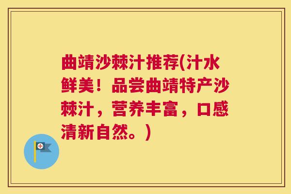 曲靖沙棘汁推荐(汁水鲜美！品尝曲靖特产沙棘汁，营养丰富，口感清新自然。)