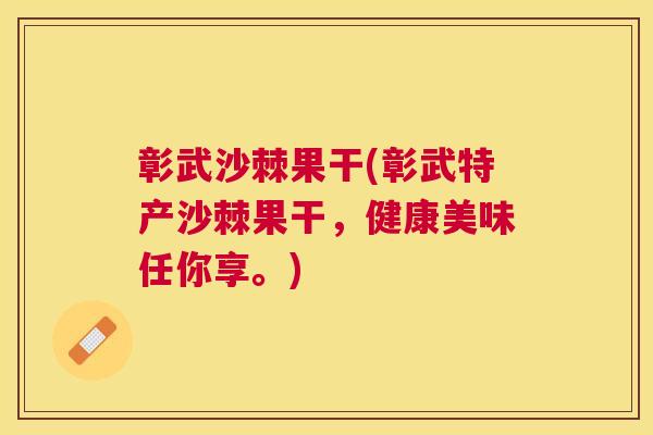 彰武沙棘果干(彰武特产沙棘果干,健康美味任你享。)