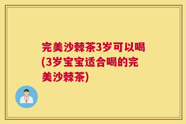完美沙棘茶3岁可以喝(3岁宝宝适合喝的完美沙棘茶)