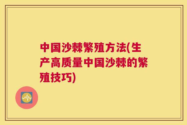 中国沙棘繁殖方法(生产高质量中国沙棘的繁殖技巧)