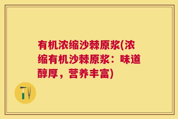有机浓缩沙棘原浆(浓缩有机沙棘原浆：味道醇厚，营养丰富)