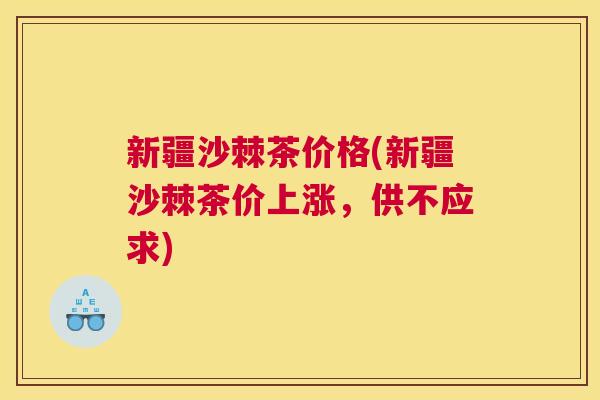 新疆沙棘茶价格(新疆沙棘茶价上涨，供不应求)