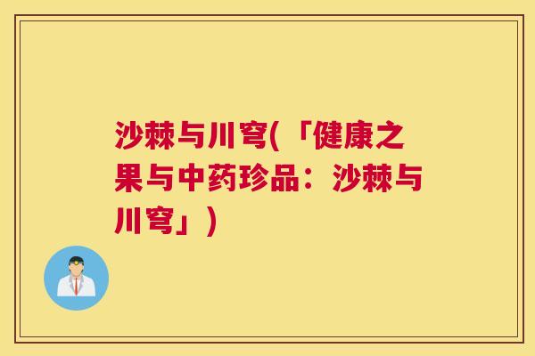 沙棘与川穹(「健康之果与中药珍品：沙棘与川穹」)