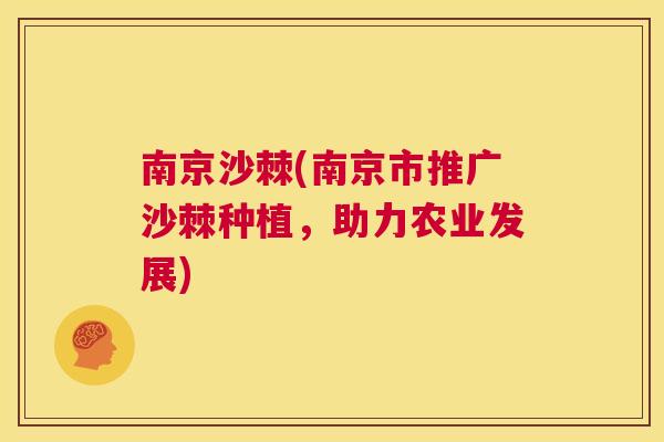 南京沙棘(南京市推广沙棘种植，助力农业发展)