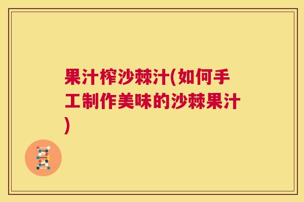 果汁榨沙棘汁(如何手工制作美味的沙棘果汁)