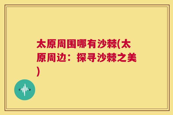 太原周围哪有沙棘(太原周边：探寻沙棘之美)