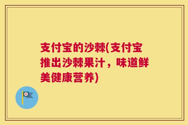 支付宝的沙棘(支付宝推出沙棘果汁，味道鲜美健康营养)
