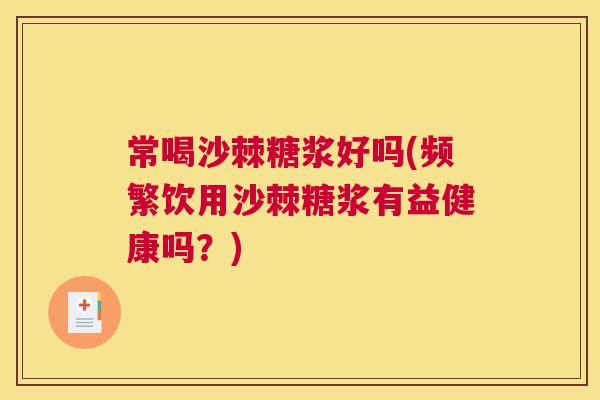 常喝沙棘糖浆好吗(频繁饮用沙棘糖浆有益健康吗？)