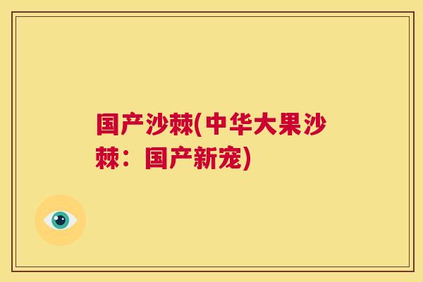 国产沙棘(中华大果沙棘：国产新宠)
