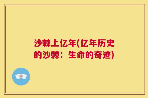 沙棘上亿年(亿年历史的沙棘：生命的奇迹)