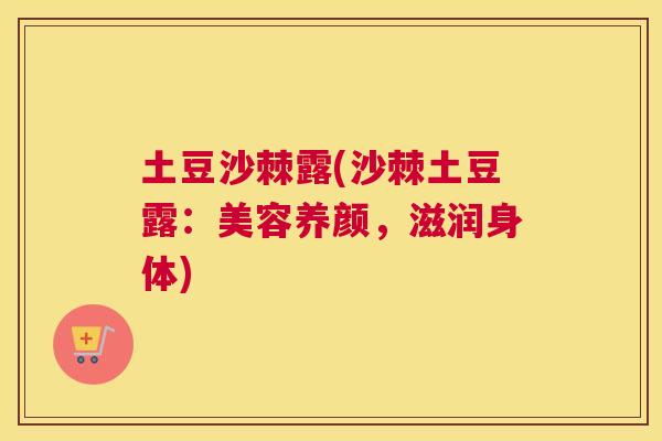 土豆沙棘露(沙棘土豆露:美容养颜,滋润身体)