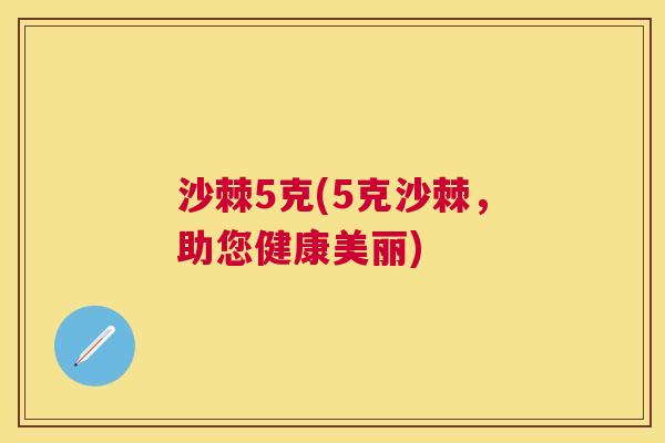 沙棘5克(5克沙棘，助您健康美丽)