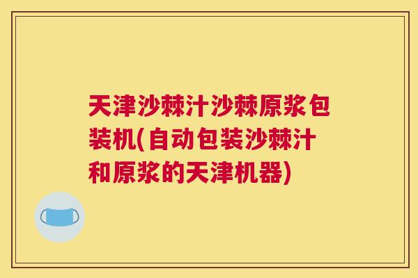 天津沙棘汁沙棘原浆包装机(自动包装沙棘汁和原浆的天津机器)
