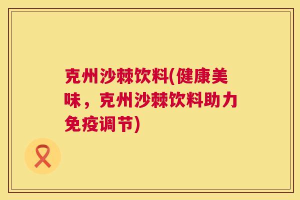 克州沙棘饮料(健康美味,克州沙棘饮料助力免疫调节)